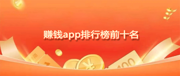赚钱app排行榜前十名 10分钟10元不用看广告-1