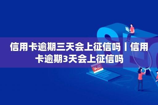 信用卡逾期3天会上征信吗？