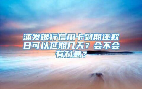 浦发信用卡还款期限可以延期几天？