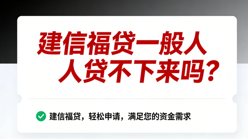 建信福贷一般人贷不下来吗?亲测一般人也有机会下款
