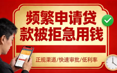 频繁申请贷款被拒急用钱？别再乱试了，这几招最实用！