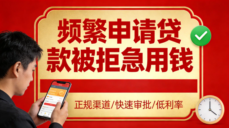 频繁申请贷款被拒急用钱?别再乱试了,这几招最实用!