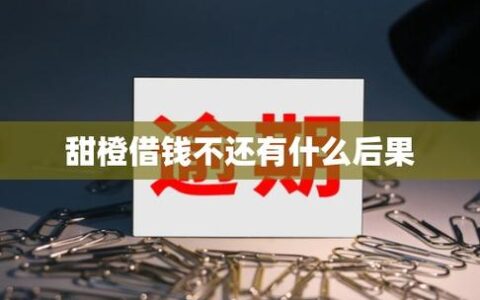 甜橙借钱到底靠不靠谱？借了会不会上征信，逾期后果有多严重？